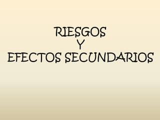 RIESGOS
Y
EFECTOS SECUNDARIOS

 
