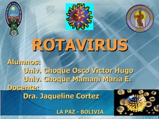 ROTAVIRUS
Alumnos:
    Univ. Choque Osco Victor Hugo
    Univ. Choque Mamani Maria E.
Docente:
    Dra. Jaqueline Cortez

            LA PAZ - BOLIVIA
 