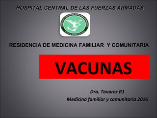 VACUNAS
Dra. Tavarez R1
Medicina familiar y comunitaria 2016
HOSPITAL CENTRAL DE LAS FUERZAS ARMADASHOSPITAL CENTRAL DE LAS FUERZAS ARMADAS
RESIDENCIA DE MEDICINA FAMILIAR Y COMUNITARIA
 