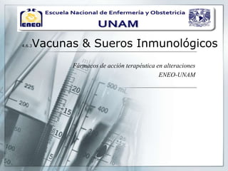 4.6.3Vacunas & Sueros Inmunológicos
Fármacos de acción terapéutica en alteraciones
ENEO-UNAM
 
