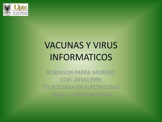 VACUNAS Y VIRUS
INFORMATICOS
ROBINSON PARRA MORENO
COD. 201413990
TECNOLOGIA EN ELECTRICIDAD
FESAD – CREAD BOGOTA
 