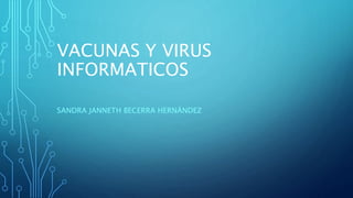 VACUNAS Y VIRUS
INFORMATICOS
SANDRA JANNETH BECERRA HERNÁNDEZ
 