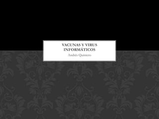 VACUNAS Y VIRUS
 INFORMÁTICOS
  Andrés Quintero
 