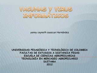 yenny ceyneth suescun Hernández




UNIVERSIDAD PEDAGÓGICA Y TECNOLÓGICA DE COLOMBIA
     FACULTAD DE ESTUDIOS A DISTANCIA FESAD
        ESCUELA DE CIENCIAS AGROPECUARIAS
      TECNOLOGÍA EN MERCADEO AGROPECUARIO
                     DUITAMA
                       2012
 