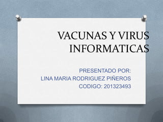 VACUNAS Y VIRUS
INFORMATICAS
PRESENTADO POR:
LINA MARIA RODRIGUEZ PIÑEROS
CODIGO: 201323493

 