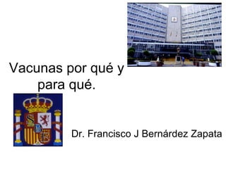 Vacunas por qué y
para qué.
Dr. Francisco J Bernárdez Zapata
 