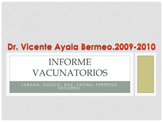 Larama, Susuco, Nva. Fátima, Perpetuo Socorro. Informe vacunatorios Dr. Vicente Ayala Bermeo.2009-2010 
