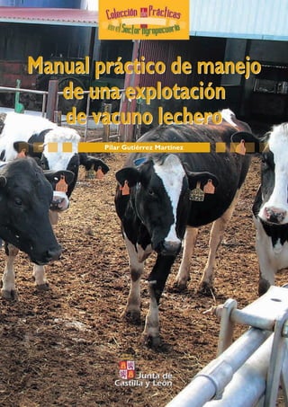 Pilar Gutiérrez Martínez
Manual práctico de manejo
de una explotación
de vacuno lechero
Manual práctico de manejo
de una explotación
de vacuno lechero
Portada Vacuno de leche:Maquetación 1 2/7/07 17:15 Página 1
 