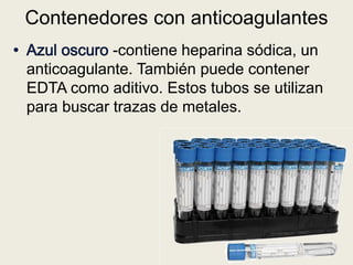 -contiene heparina sódica, un
anticoagulante. También puede contener
EDTA como aditivo. Estos tubos se utilizan
para buscar trazas de metales.
Contenedores con anticoagulantes
 