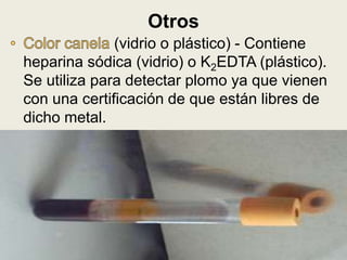 (vidrio o plástico) - Contiene
heparina sódica (vidrio) o K2EDTA (plástico).
Se utiliza para detectar plomo ya que vienen
con una certificación de que están libres de
dicho metal.
Otros
 