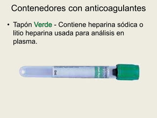 Contenedores con anticoagulantes
• Tapón - Contiene heparina sódica o
litio heparina usada para análisis en
plasma.
 