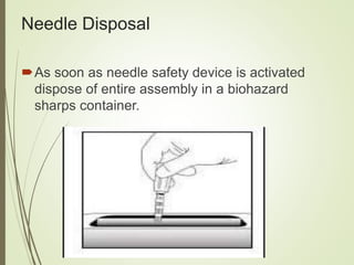 Needle Disposal
As soon as needle safety device is activated
dispose of entire assembly in a biohazard
sharps container.
 