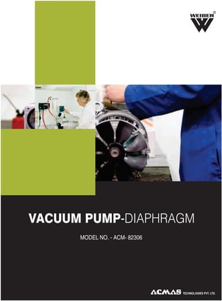 R
TECHNOLOGIES PVT. LTD.
VACUUM PUMP-DIAPHRAGM
MODEL NO. - ACM- 82306
 