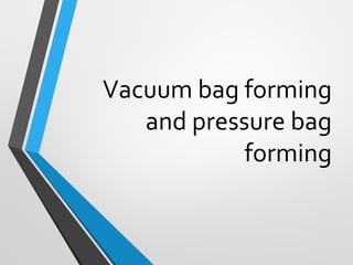 Vacuum bag forming
and pressure bag
forming
 
