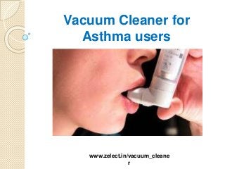 Vacuum Cleaner for
Asthma users
www.zelect.in/vacuum_cleane
r
 