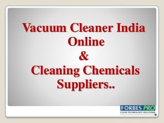 Vacuum Cleaner India
Online
&
Cleaning Chemicals
Suppliers..
 