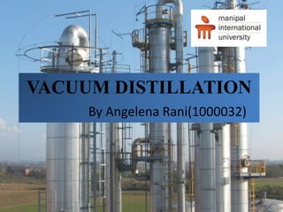 VACUUM DISTILLATION
By Angelena Rani(1000032)
 