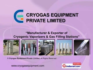 CRYOGAS EQUIPMENT
        PRIVATE LIMITED

       “Manufacturer & Exporter of
Cryogenic Vaporizers & Gas Filling Stations”
 