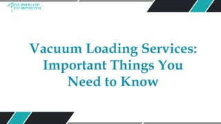 Vacuum Loading Services:
Important Things You
Need to Know
 