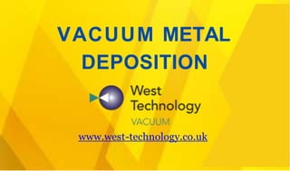 VACUUM METAL
DEPOSITION
www.west-technology.co.uk
 