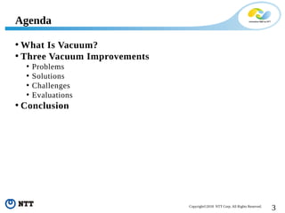 3Copyright©2018 NTT Corp. All Rights Reserved.
• What Is Vacuum?
• Three Vacuum Improvements
• Problems
• Solutions
• Challenges
• Evaluations
• Conclusion
Agenda
 