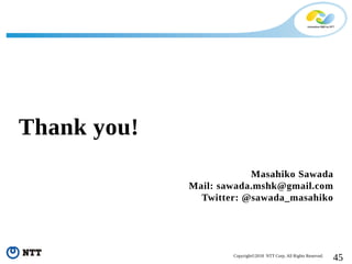 45Copyright©2018 NTT Corp. All Rights Reserved.
Thank you!
Masahiko Sawada
Mail: sawada.mshk@gmail.com
Twitter: @sawada_masahiko
 