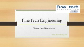 FineTech Engineering 
Vacuum Pump Manufacturers 
www.finetecheng.com 
 