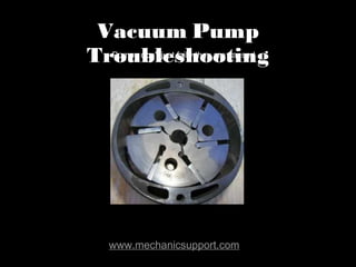 Vacuum Pump Troubleshooting www.mechanicsupport.com Pumps don't just fail - they are caused 