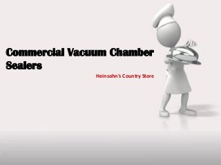 Commercial Vacuum Chamber
Sealers
Heinsohn's Country Store
 