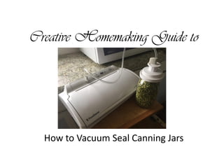 Creative Homemaking Guide to
How to Vacuum Seal Canning Jars
 