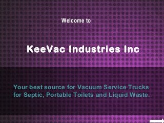 Your best source for Vacuum Service Trucks
for Septic, Portable Toilets and Liquid Waste.
Welcome to
KeeVac Industries Inc.
 