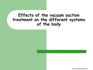 Effects of the vacuum suction 
treatment on the different systems 
Clare Hargreaves-Norris 
of the body 
 