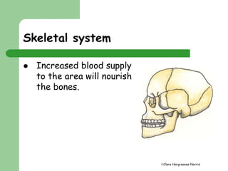 Clare Hargreaves-Norris 
Skeletal system 
 Increased blood supply 
to the area will nourish 
the bones. 
 