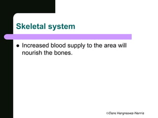 Clare Hargreaves-Norris 
Skeletal system 
 Increased blood supply to the area will 
nourish the bones. 
 