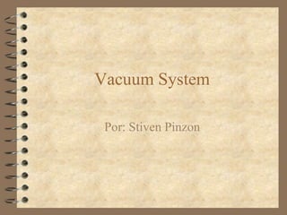 Vacuum System 
Por: Stiven Pinzon 
 