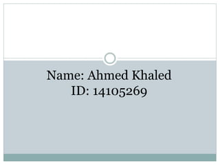 Name: Ahmed Khaled
ID: 14105269
 