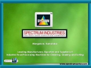 Mangalore, Karnataka
Leading Manufacturers, Exporters and Suppliers of
Industrial Food Processing Machines for Cleaning, Grading and Sorting
www.spectrumsorter.com
 