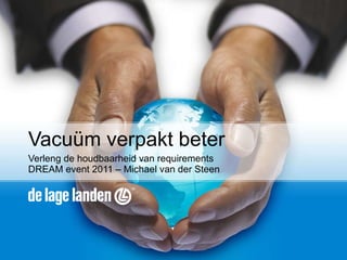 Vacuüm verpakt beter Verleng de houdbaarheid van requirements DREAM event 2011 – Michael van der Steen 