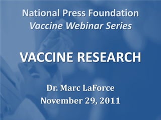 National Press Foundation
 Vaccine Webinar Series


VACCINE RESEARCH
    Dr. Marc LaForce
   November 29, 2011
 