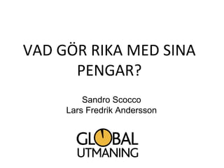 VAD GÖR RIKA MED SINA
      PENGAR?
         Sandro Scocco
     Lars Fredrik Andersson
 