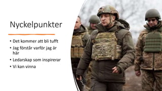 Nyckelpunkter
• Det kommer att bli tufft
• Jag förstår varför jag är
här
• Ledarskap som inspirerar
• Vi kan vinna
 