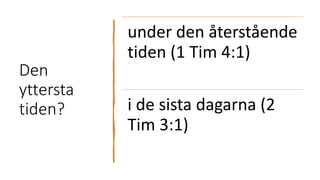 Den
yttersta
tiden?
under den återstående
tiden (1 Tim 4:1)
i de sista dagarna (2
Tim 3:1)
 