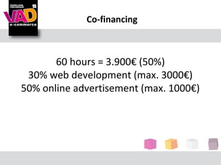 Co-financing



       60 hours = 3.900€ (50%)
 30% web development (max. 3000€)
50% online advertisement (max. 1000€)
 