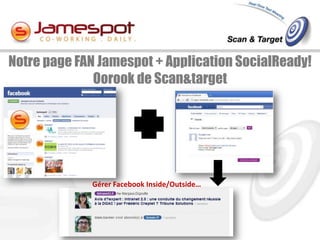 Notre page FAN Jamespot + Application SocialReady!
              Oorook de Scan&target




             Gérer Facebook Inside/Outside…
 