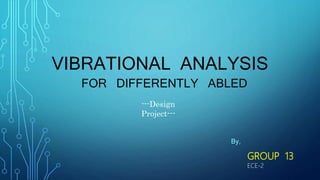 VIBRATIONAL ANALYSIS
FOR DIFFERENTLY ABLED
By,
GROUP 13
---Design
Project---
ECE-2
 