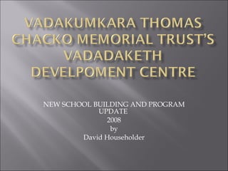 NEW SCHOOL BUILDING AND PROGRAM UPDATE  2008 by David Householder 