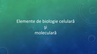 Elemente de biologie celulară
şi
moleculară
 