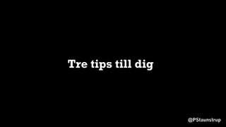 @PStaunstrup
Tre tips till dig
 