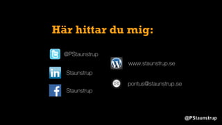 @PStaunstrup
@PStaunstrup
Staunstrup
www.staunstrup.se
pontus@staunstrup.se
Staunstrup
Här hittar du mig:
 
