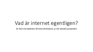 Vad är internet egentligen?
En kort introduktion till internethistoria ur ett svenskt perspektiv
 
